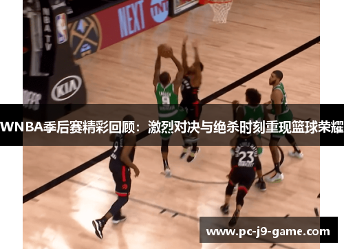 WNBA季后赛精彩回顾：激烈对决与绝杀时刻重现篮球荣耀