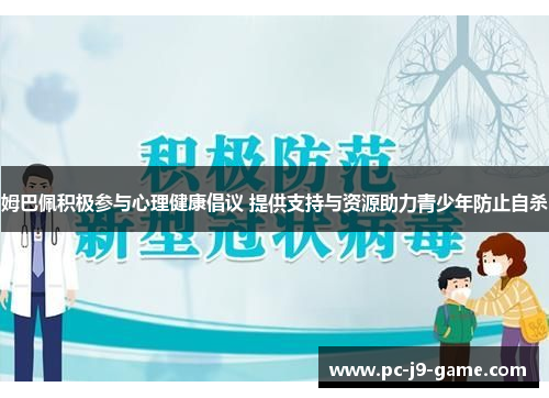 姆巴佩积极参与心理健康倡议 提供支持与资源助力青少年防止自杀