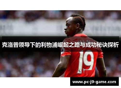 克洛普领导下的利物浦崛起之路与成功秘诀探析