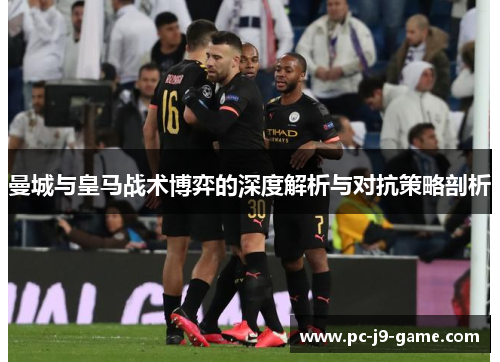 曼城与皇马战术博弈的深度解析与对抗策略剖析
