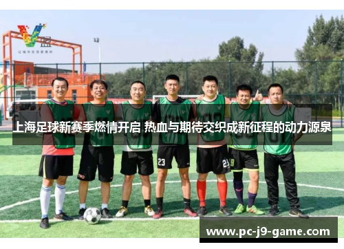 上海足球新赛季燃情开启 热血与期待交织成新征程的动力源泉