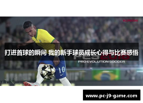 打进首球的瞬间 我的新手球员成长心得与比赛感悟