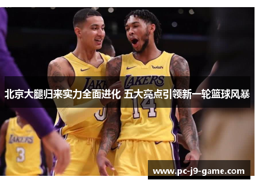 北京大腿归来实力全面进化 五大亮点引领新一轮篮球风暴