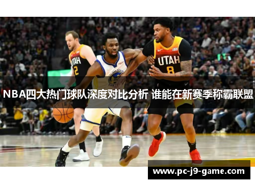 NBA四大热门球队深度对比分析 谁能在新赛季称霸联盟