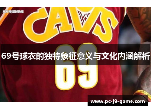 69号球衣的独特象征意义与文化内涵解析
