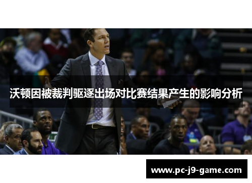沃顿因被裁判驱逐出场对比赛结果产生的影响分析