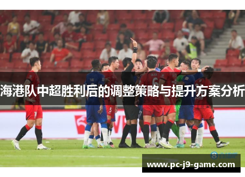 海港队中超胜利后的调整策略与提升方案分析