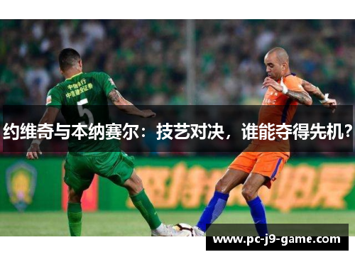 约维奇与本纳赛尔：技艺对决，谁能夺得先机？
