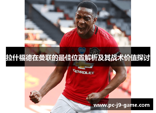 拉什福德在曼联的最佳位置解析及其战术价值探讨