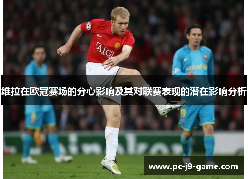 维拉在欧冠赛场的分心影响及其对联赛表现的潜在影响分析