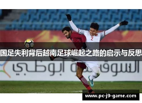国足失利背后越南足球崛起之路的启示与反思