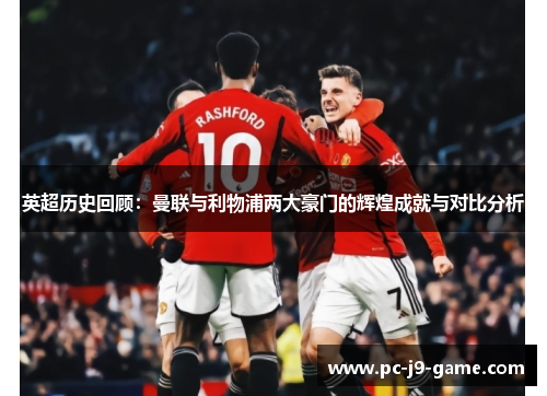 英超历史回顾：曼联与利物浦两大豪门的辉煌成就与对比分析