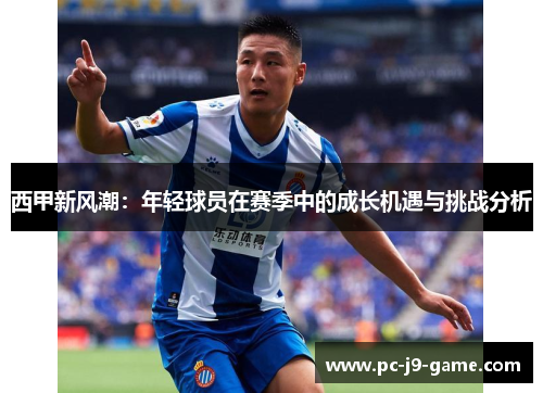 西甲新风潮：年轻球员在赛季中的成长机遇与挑战分析