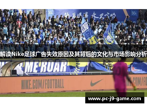 解读Nike足球广告失效原因及其背后的文化与市场影响分析