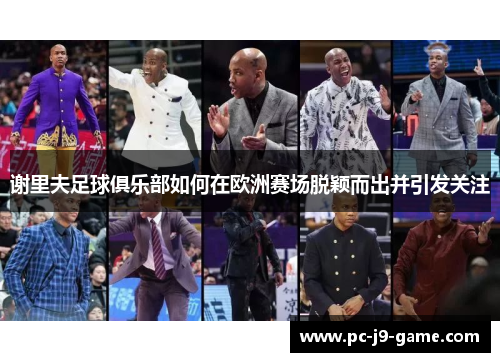 谢里夫足球俱乐部如何在欧洲赛场脱颖而出并引发关注