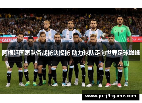 阿根廷国家队备战秘诀揭秘 助力球队走向世界足球巅峰