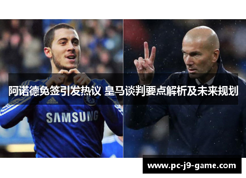 阿诺德免签引发热议 皇马谈判要点解析及未来规划