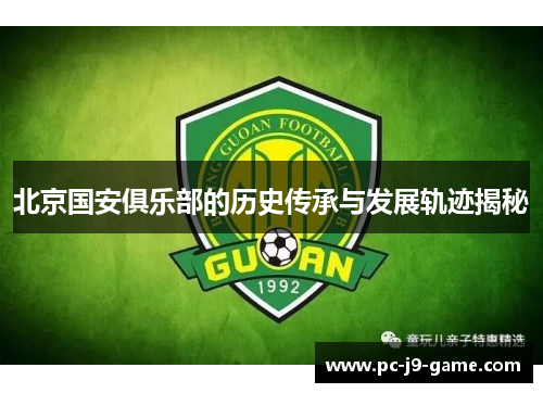 北京国安俱乐部的历史传承与发展轨迹揭秘 北京国安俱乐部的历史传承与发展轨迹揭秘