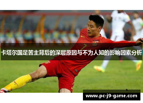 卡塔尔国足苦主背后的深层原因与不为人知的影响因素分析 卡塔尔国足苦主背后的深层原因与不为人知的影响因素分析