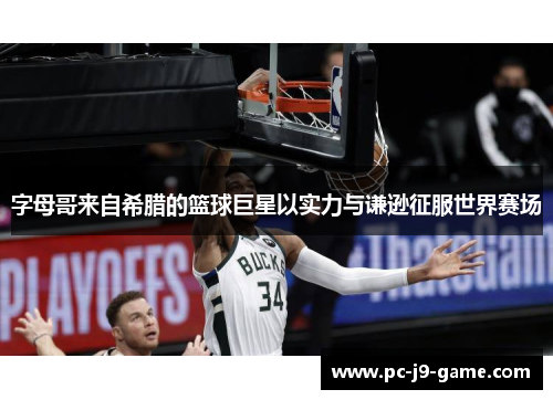 字母哥来自希腊的篮球巨星以实力与谦逊征服世界赛场