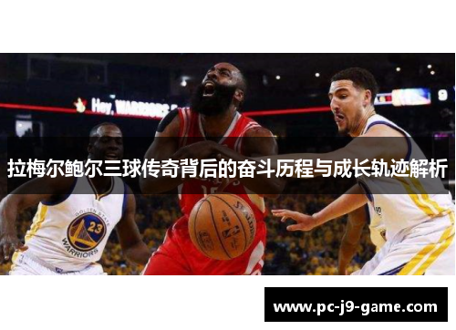 拉梅尔鲍尔三球传奇背后的奋斗历程与成长轨迹解析