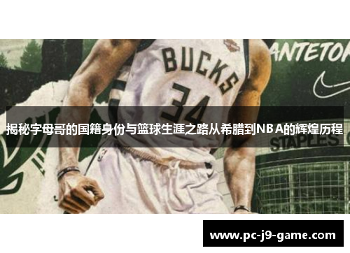 揭秘字母哥的国籍身份与篮球生涯之路从希腊到NBA的辉煌历程