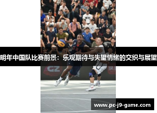 明年中国队比赛前景：乐观期待与失望情绪的交织与展望