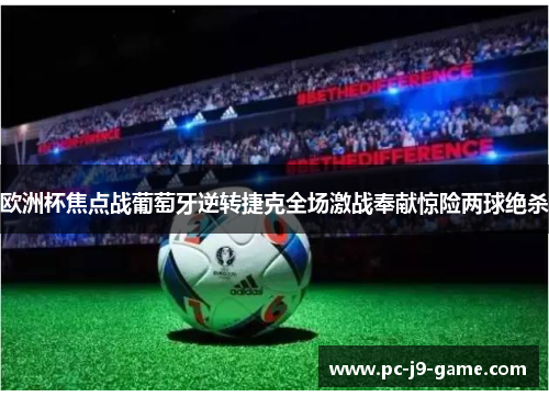欧洲杯焦点战葡萄牙逆转捷克全场激战奉献惊险两球绝杀