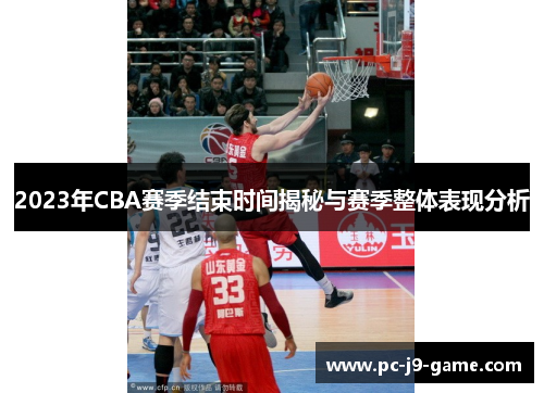 2023年CBA赛季结束时间揭秘与赛季整体表现分析 2023年CBA赛季结束时间揭秘与赛季整体表现分析