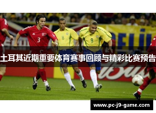 土耳其近期重要体育赛事回顾与精彩比赛预告