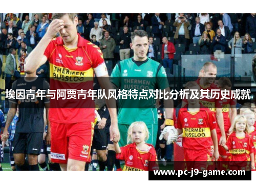 埃因青年与阿贾青年队风格特点对比分析及其历史成就
