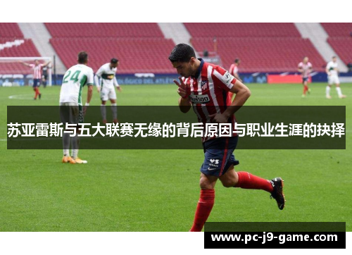 苏亚雷斯与五大联赛无缘的背后原因与职业生涯的抉择