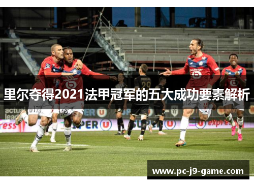 里尔夺得2021法甲冠军的五大成功要素解析