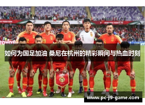 如何为国足加油 桑尼在杭州的精彩瞬间与热血时刻