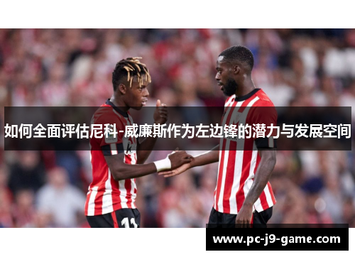 如何全面评估尼科-威廉斯作为左边锋的潜力与发展空间 如何全面评估尼科-威廉斯作为左边锋的潜力与发展空间