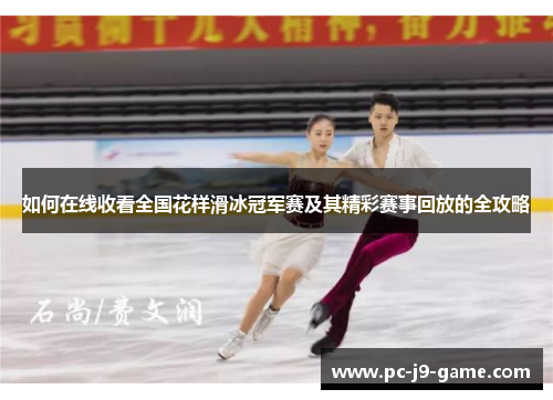 如何在线收看全国花样滑冰冠军赛及其精彩赛事回放的全攻略 如何在线收看全国花样滑冰冠军赛及其精彩赛事回放的全攻略