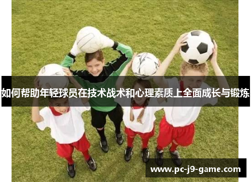 如何帮助年轻球员在技术战术和心理素质上全面成长与锻炼