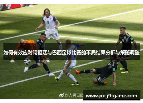 如何有效应对阿根廷与巴西足球比赛的平局结果分析与策略调整