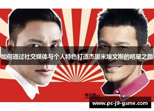 如何通过社交媒体与个人特色打造杰里米埃文斯的明星之路