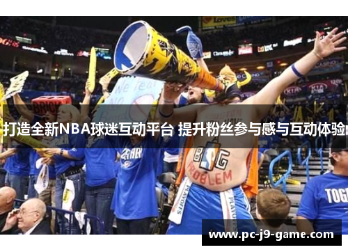 打造全新NBA球迷互动平台 提升粉丝参与感与互动体验 打造全新NBA球迷互动平台 提升粉丝参与感与互动体验