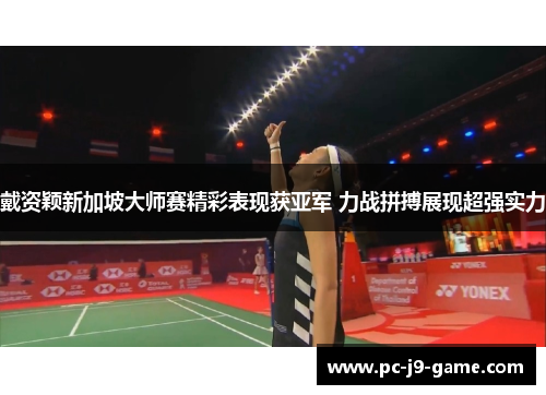 戴资颖新加坡大师赛精彩表现获亚军 力战拼搏展现超强实力 戴资颖新加坡大师赛精彩表现获亚军 力战拼搏展现超强实力