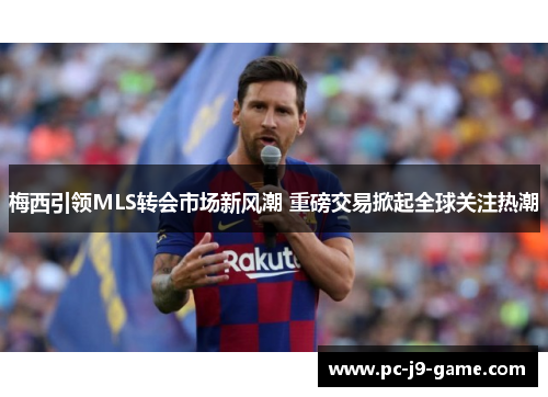 梅西引领MLS转会市场新风潮 重磅交易掀起全球关注热潮