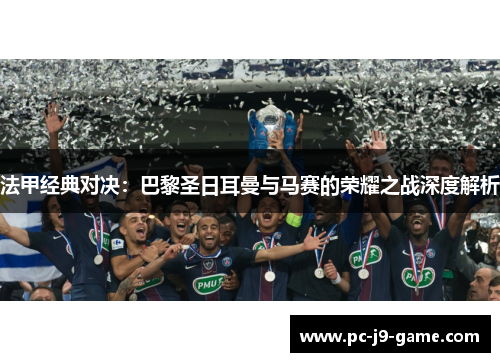 法甲经典对决：巴黎圣日耳曼与马赛的荣耀之战深度解析