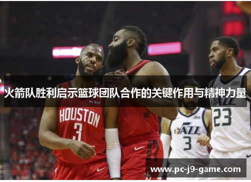 火箭队胜利启示篮球团队合作的关键作用与精神力量