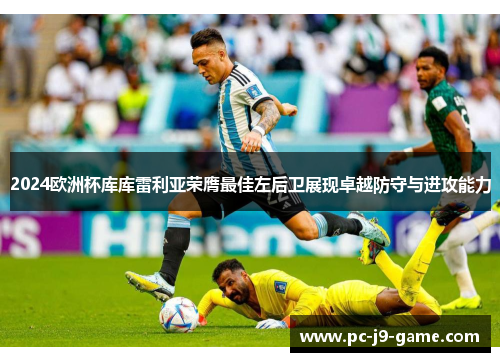 2024欧洲杯库库雷利亚荣膺最佳左后卫展现卓越防守与进攻能力 2024欧洲杯库库雷利亚荣膺最佳左后卫展现卓越防守与进攻能力