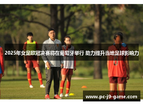 2025年女足欧冠决赛将在葡萄牙举行 助力提升当地足球影响力