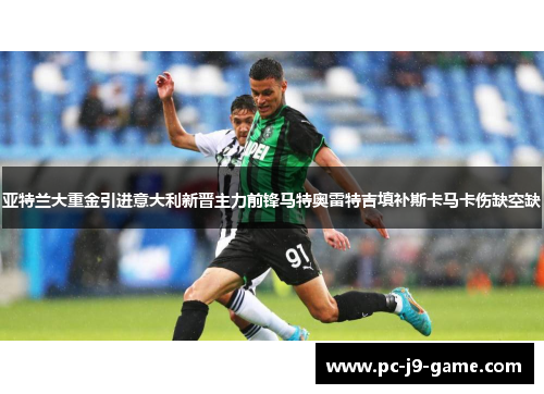 亚特兰大重金引进意大利新晋主力前锋马特奥雷特吉填补斯卡马卡伤缺空缺