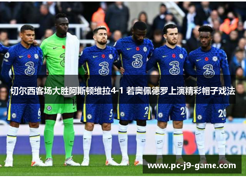 切尔西客场大胜阿斯顿维拉4-1 若奥佩德罗上演精彩帽子戏法 切尔西客场大胜阿斯顿维拉4-1 若奥佩德罗上演精彩帽子戏法