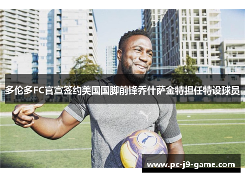 多伦多FC官宣签约美国国脚前锋乔什萨金特担任特设球员