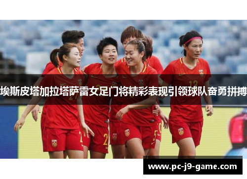 埃斯皮塔加拉塔萨雷女足门将精彩表现引领球队奋勇拼搏